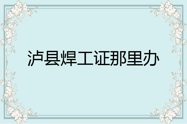 泸县焊工证那里办