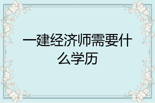 一建经济师需要什么学历