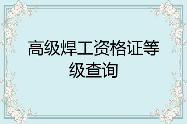 高级焊工资格证等级查询