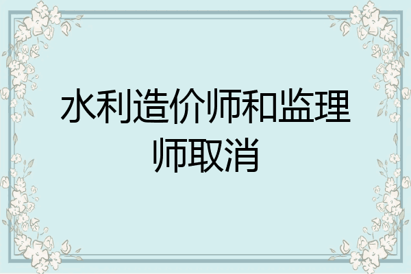 水利造价师和监理师取消