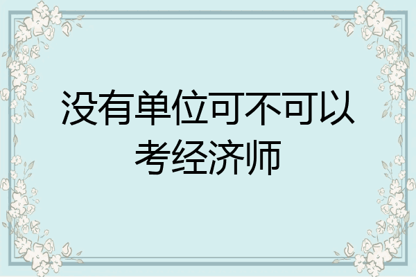 没有单位可不可以考经济师