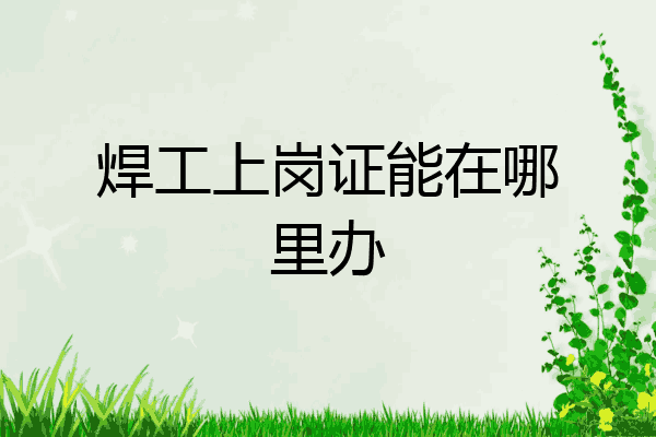 焊工上岗证能在哪里办