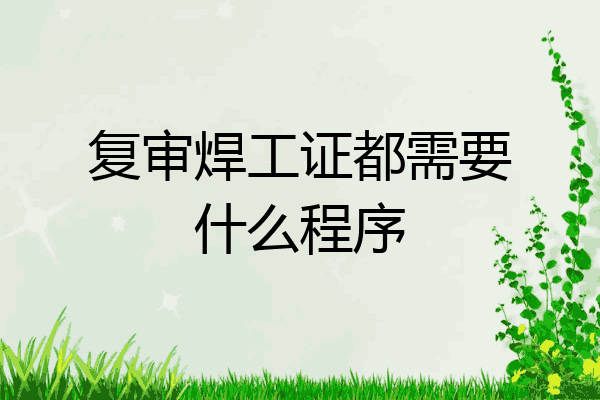 复审焊工证都需要什么程序