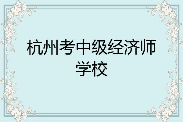 杭州考中级经济师学校