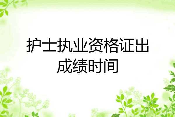 护士执业资格证出成绩时间