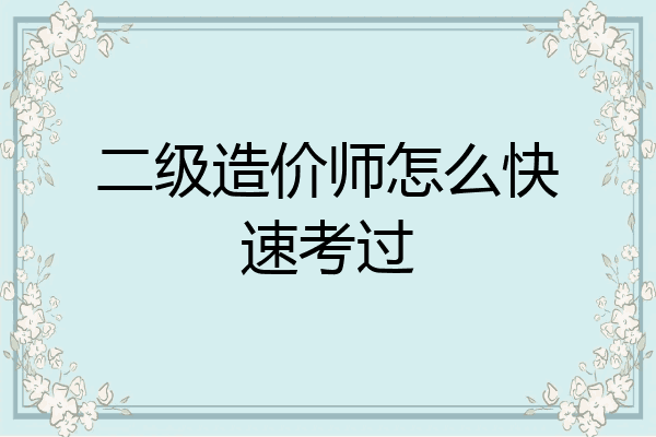 二级造价师怎么快速考过