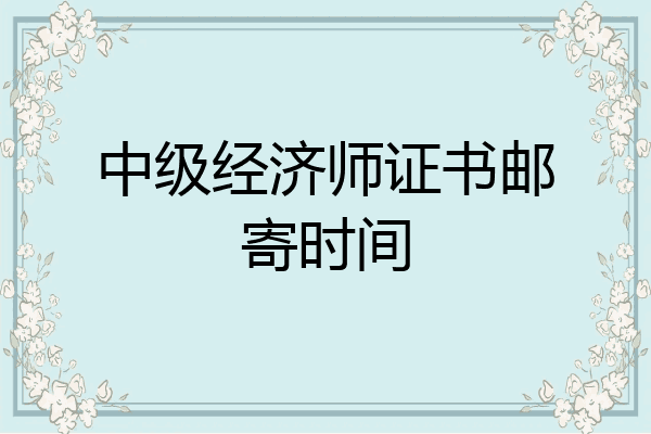 中级经济师证书邮寄时间
