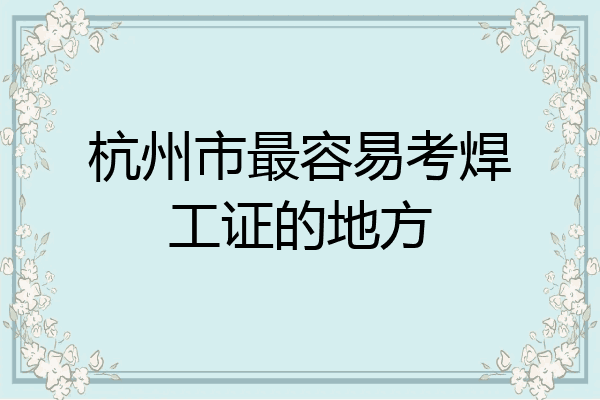 杭州市最容易考焊工证的地方