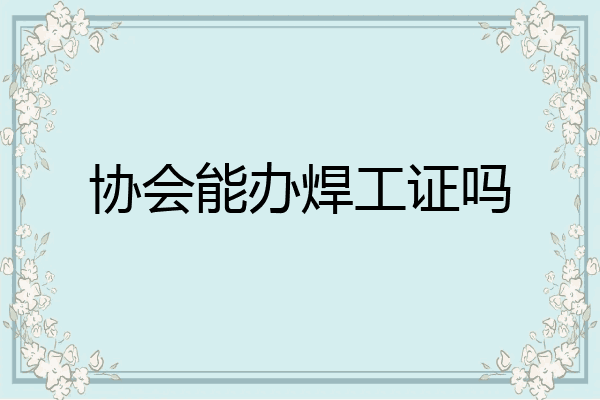 协会能办焊工证吗
