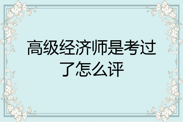 高级经济师是考过了怎么评