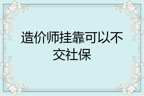 造价师挂靠可以不交社保