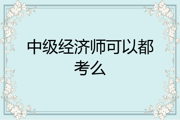 中级经济师可以都考么