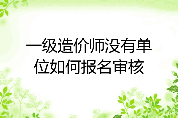 一级造价师没有单位如何报名审核