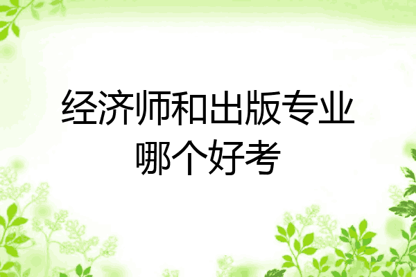 经济师和出版专业哪个好考