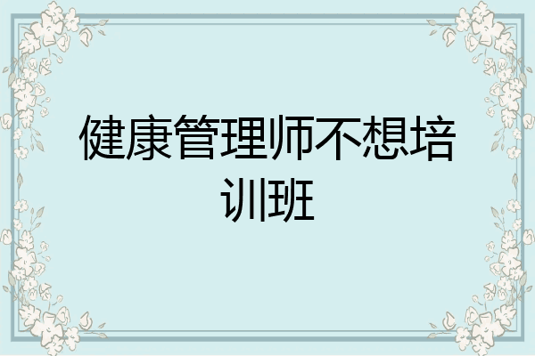 健康管理师不想培训班