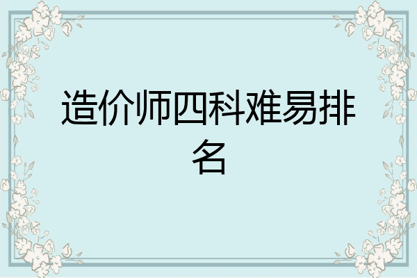 造价师四科难易排名