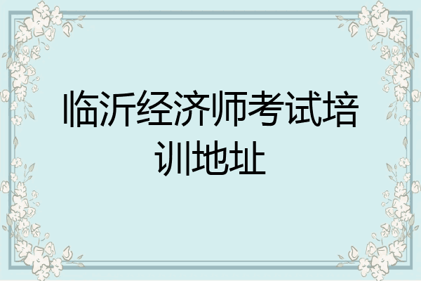 临沂经济师考试培训地址