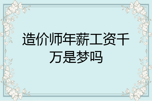 造价师年薪工资千万是梦吗