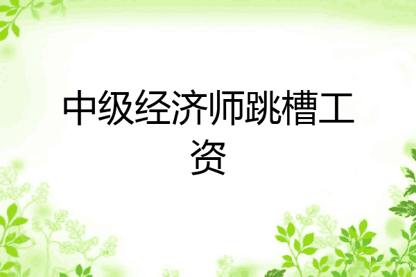 中级经济师跳槽工资