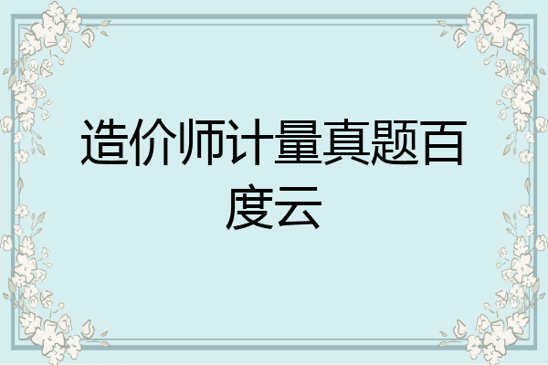 造价师计量真题百度云