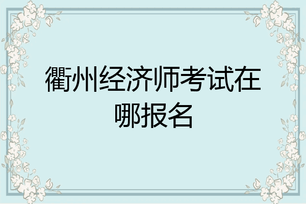 衢州经济师考试在哪报名