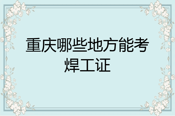 重庆哪些地方能考焊工证