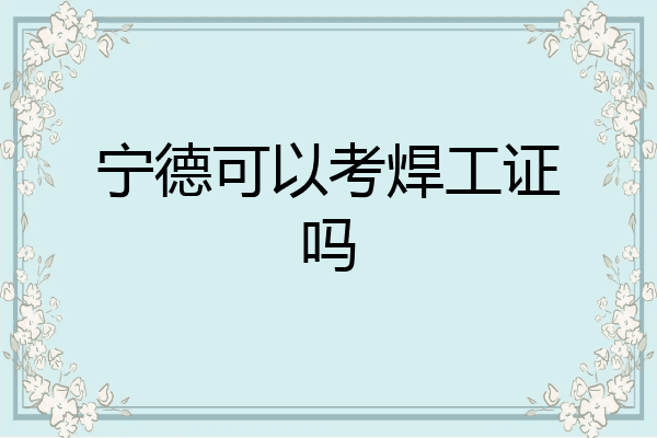 宁德可以考焊工证吗