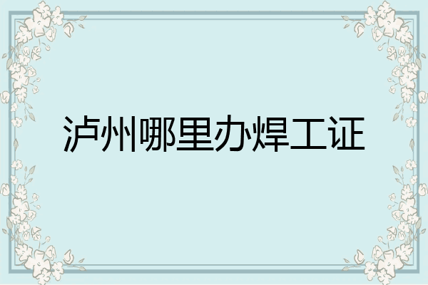 泸州哪里办焊工证
