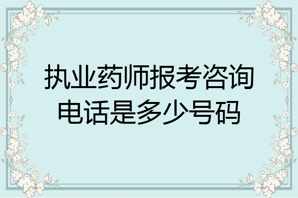 执业药师报考咨询电话是多少号码