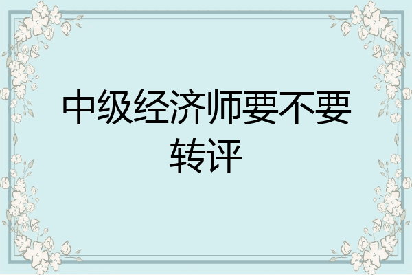 中级经济师要不要转评