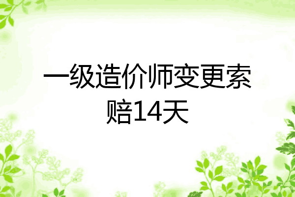 一级造价师变更索赔14天