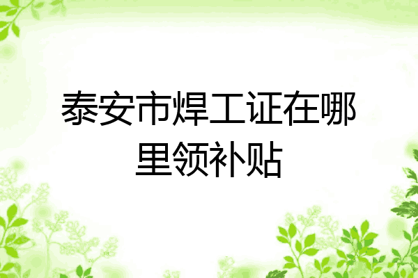 泰安市焊工证在哪里领补贴