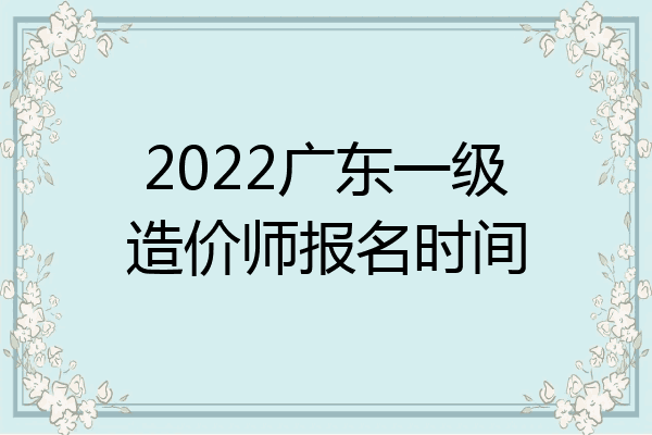 2022广东一级造价师报名时间