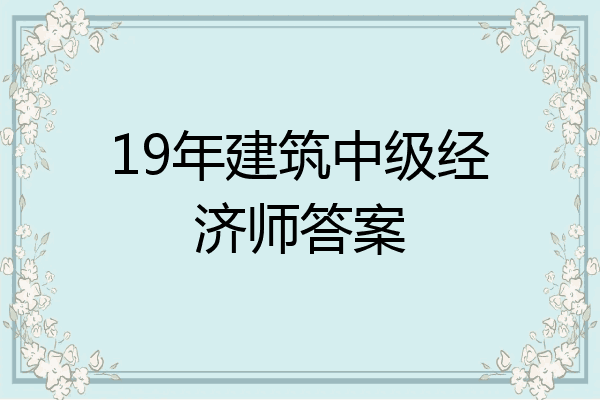 19年建筑中级经济师答案