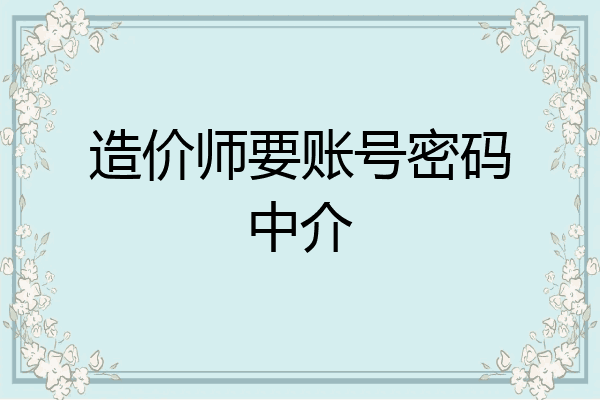 造价师要账号密码中介