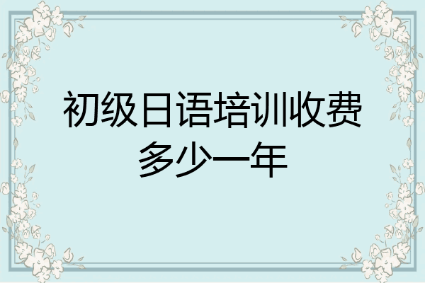 初级日语培训收费多少一年