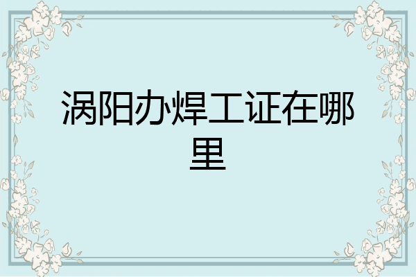 涡阳办焊工证在哪里