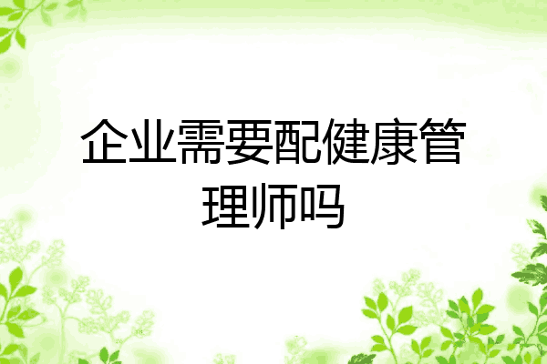 企业需要配健康管理师吗
