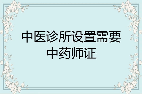 中医诊所设置需要中药师证