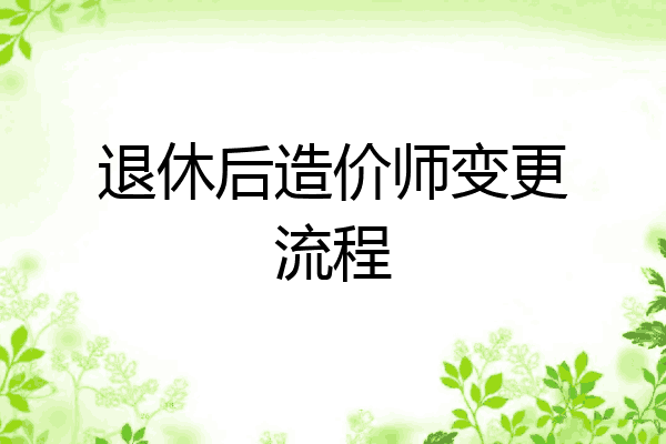 退休后造价师变更流程