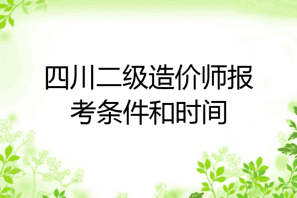 四川二级造价师报考条件和时间