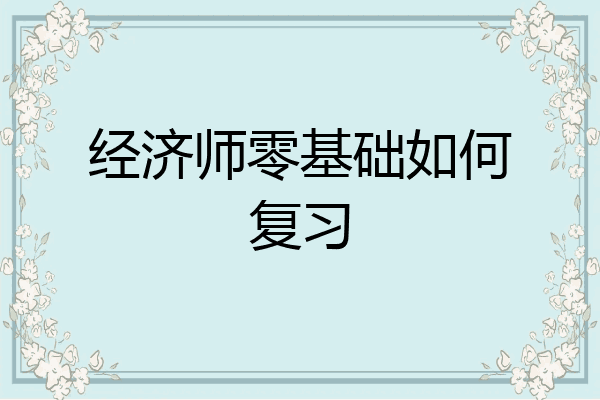 经济师零基础如何复习