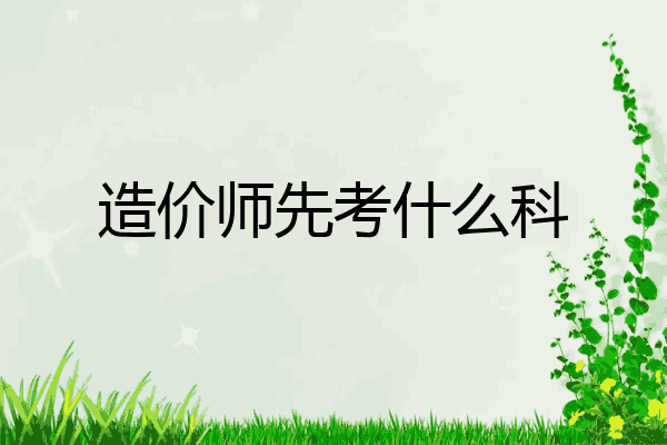 造价师先考什么科