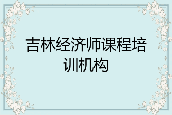 吉林经济师课程培训机构