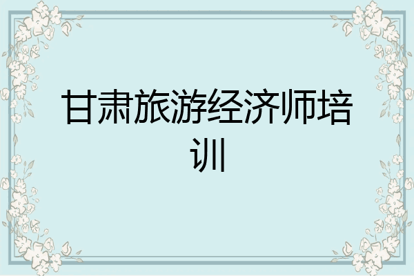 甘肃旅游经济师培训