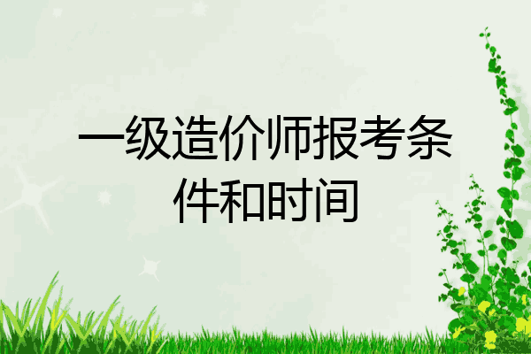 一级造价师报考条件和时间