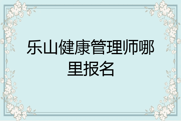 乐山健康管理师哪里报名
