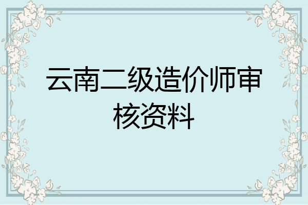 云南二级造价师审核资料