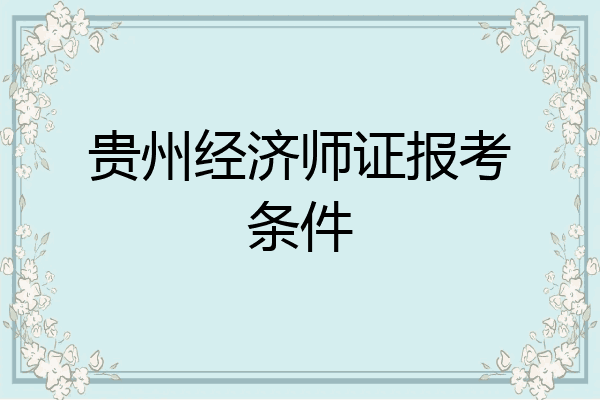 贵州经济师证报考条件