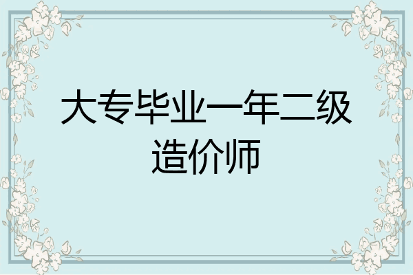 大专毕业一年二级造价师